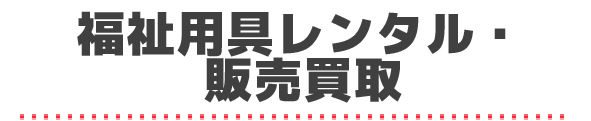 福祉用具レンタル・ 販売買取