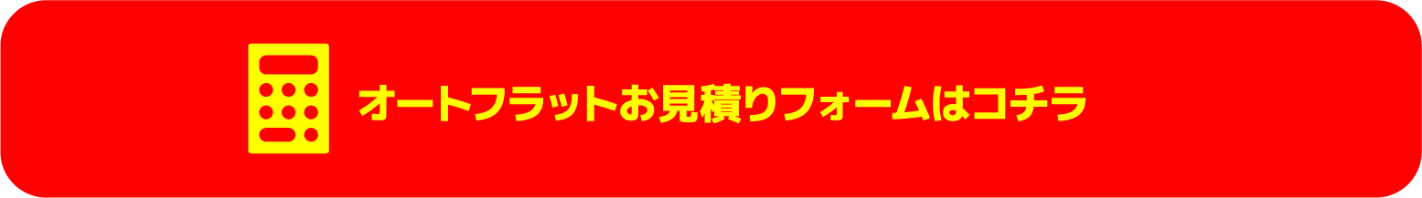 オートフラットお見積りフォームはコチラ